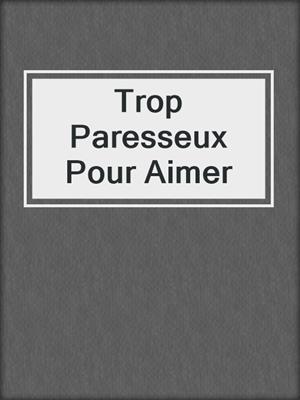 cover image of Trop Paresseux Pour Aimer