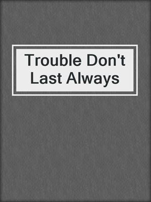 cover image of Trouble Don't Last Always