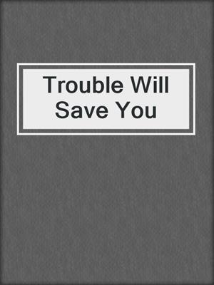 cover image of Trouble Will Save You