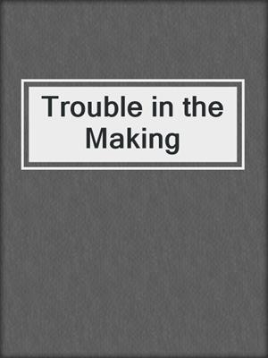 cover image of Trouble in the Making