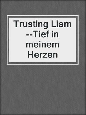 cover image of Trusting Liam--Tief in meinem Herzen