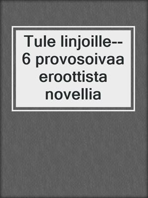 cover image of Tule linjoille--6 provosoivaa eroottista novellia