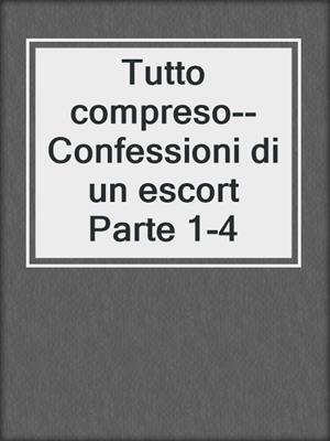 cover image of Tutto compreso--Confessioni di un escort Parte 1-4