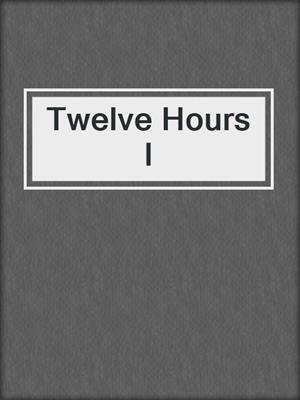 cover image of Twelve Hours I