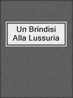 cover image of Un Brindisi Alla Lussuria