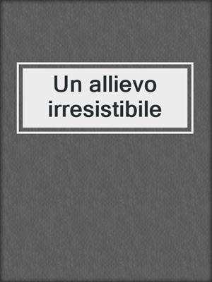cover image of Un allievo irresistibile