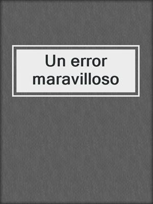 cover image of Un error maravilloso