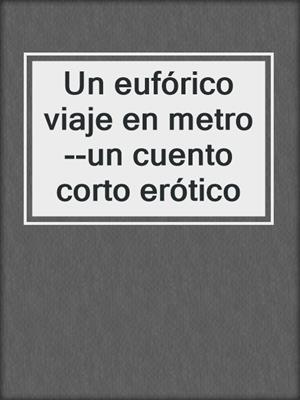 cover image of Un eufórico viaje en metro--un cuento corto erótico