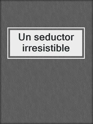 cover image of Un seductor irresistible
