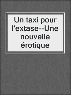 cover image of Un taxi pour l'extase--Une nouvelle érotique
