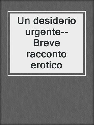 cover image of Un desiderio urgente--Breve racconto erotico