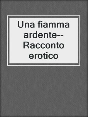 cover image of Una fiamma ardente--Racconto erotico
