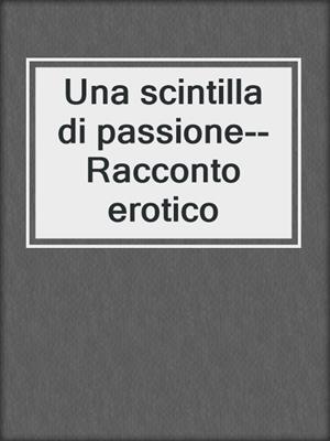 cover image of Una scintilla di passione--Racconto erotico