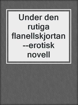 cover image of Under den rutiga flanellskjortan--erotisk novell