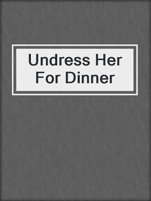 cover image of Undress Her For Dinner