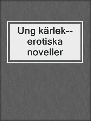 cover image of Ung kärlek--erotiska noveller