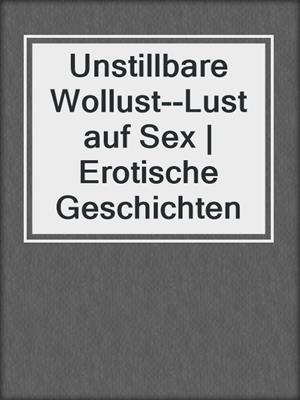 cover image of Unstillbare Wollust--Lust auf Sex | Erotische Geschichten