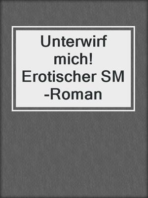 cover image of Unterwirf mich! Erotischer SM-Roman