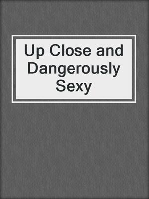 cover image of Up Close and Dangerously Sexy