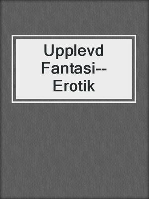 cover image of Upplevd Fantasi--Erotik