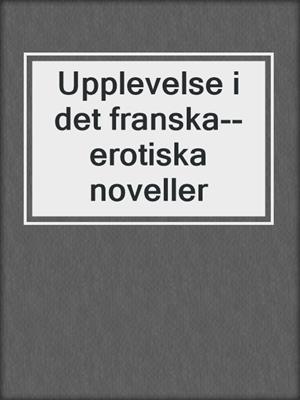 cover image of Upplevelse i det franska--erotiska noveller