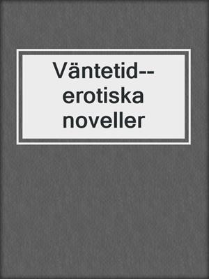 cover image of Väntetid--erotiska noveller