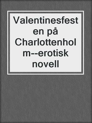 cover image of Valentinesfesten på Charlottenholm--erotisk novell
