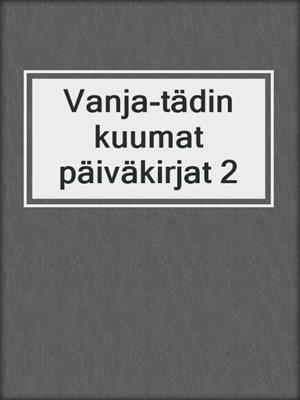 cover image of Vanja-tädin kuumat päiväkirjat 2