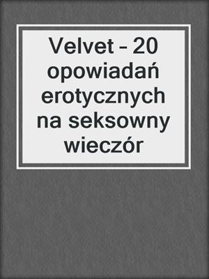 cover image of Velvet – 20 opowiadań erotycznych na seksowny wieczór