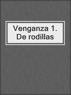 cover image of Venganza 1. De rodillas