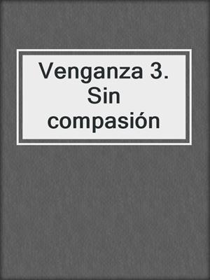 cover image of Venganza 3. Sin compasión