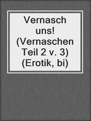 cover image of Vernasch uns! (Vernaschen Teil 2 v. 3) (Erotik, bi)