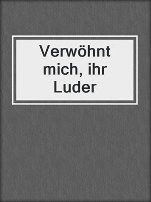 cover image of Verwöhnt mich, ihr Luder