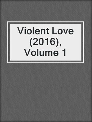 cover image of Violent Love (2016), Volume 1