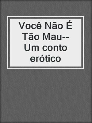 cover image of Você Não É Tão Mau-- Um conto erótico