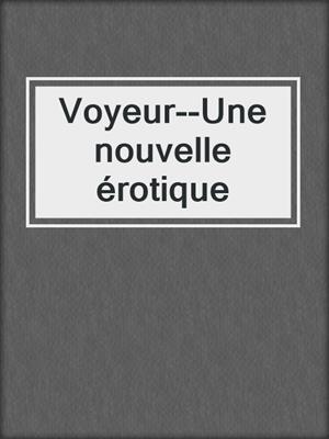 cover image of Voyeur--Une nouvelle érotique