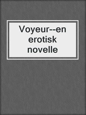 cover image of Voyeur--en erotisk novelle