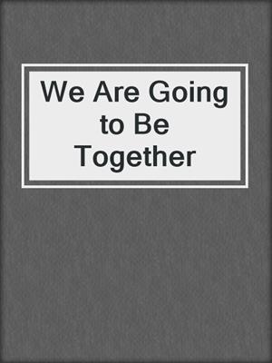 cover image of We Are Going to Be Together