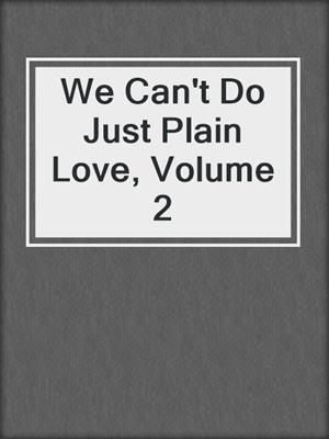 cover image of We Can't Do Just Plain Love, Volume 2