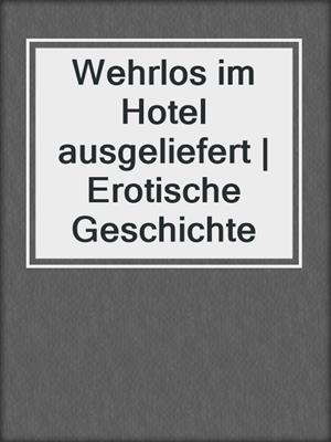 cover image of Wehrlos im Hotel ausgeliefert | Erotische Geschichte