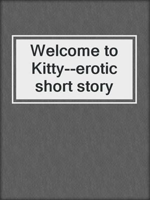 cover image of Welcome to Kitty--erotic short story