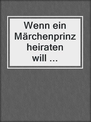 cover image of Wenn ein Märchenprinz heiraten will ...