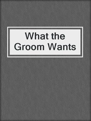 cover image of What the Groom Wants