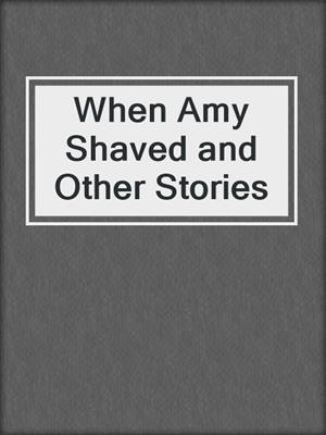 cover image of When Amy Shaved and Other Stories