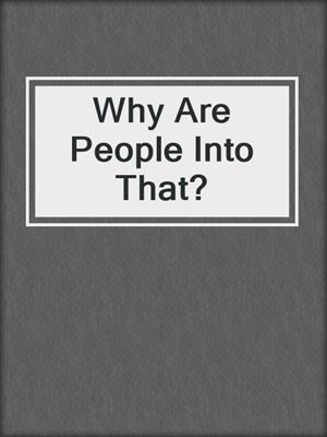 cover image of Why Are People Into That?