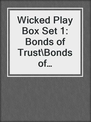 cover image of Wicked Play Box Set 1: Bonds of Trust\Bonds of Need\Bonds of Desire