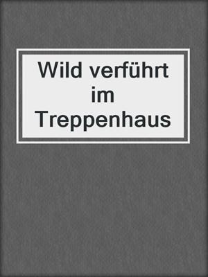 cover image of Wild verführt im Treppenhaus