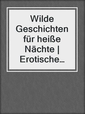 cover image of Wilde Geschichten für heiße Nächte | Erotische Geschichten