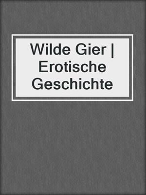 cover image of Wilde Gier | Erotische Geschichte