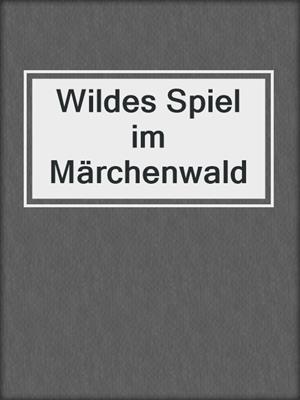 cover image of Wildes Spiel im Märchenwald